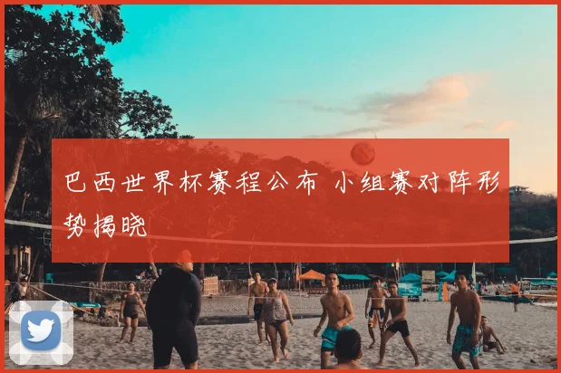 巴西世界杯赛程公布 小组赛对阵形势揭晓