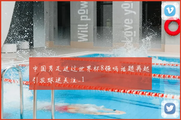 中国男足进过世界杯8强吗话题再起引发球迷关注_1