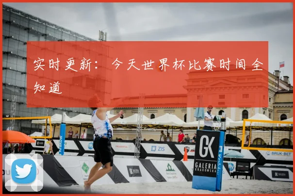 实时更新:今天世界杯比赛时间全知道