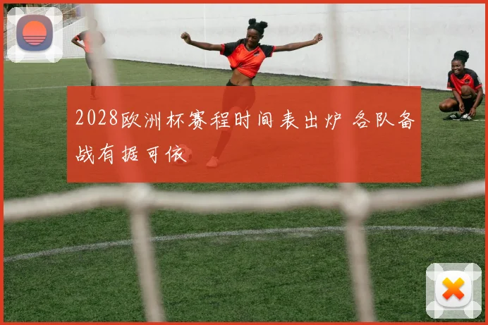 2028欧洲杯赛程时间表出炉 各队备战有据可依