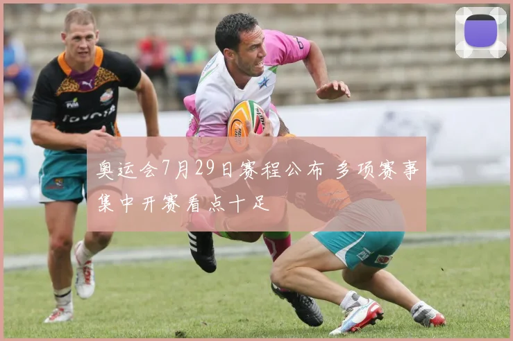 奥运会7月29日赛程公布 多项赛事集中开赛看点十足