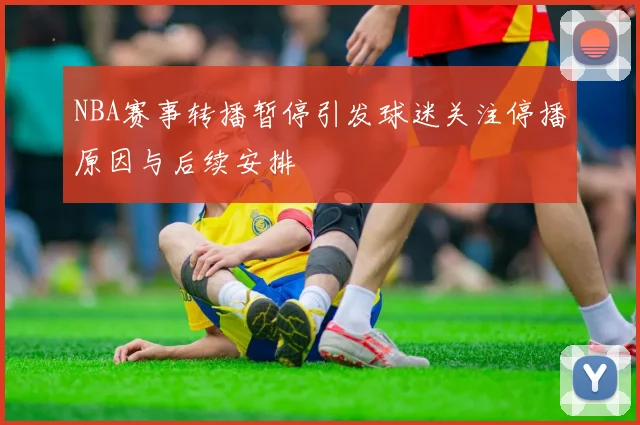 NBA赛事转播暂停引发球迷关注停播原因与后续安排