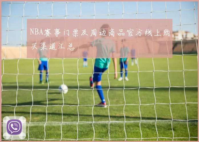 NBA赛事门票及周边商品官方线上购买渠道汇总