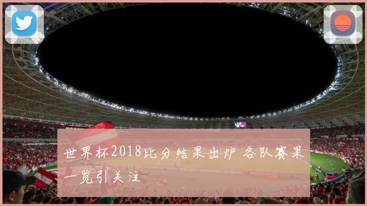 世界杯2018比分结果出炉 各队赛果一览引关注