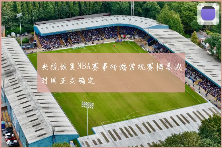 央视恢复NBA赛事转播常规赛揭幕战时间正式确定