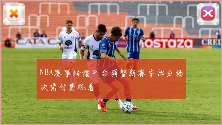 NBA赛事转播平台调整新赛季部分场次需付费观看