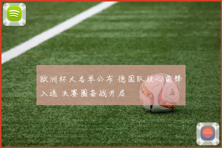 欧洲杯大名单公布 德国队核心前锋入选 决赛圈备战开启