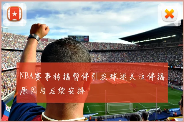 NBA赛事转播暂停引发球迷关注停播原因与后续安排