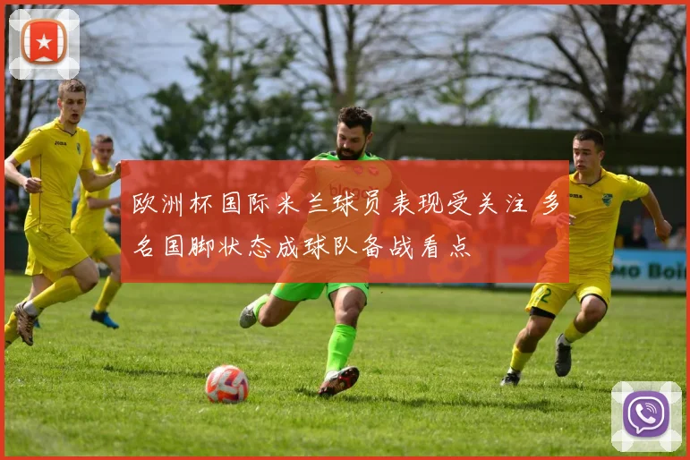 欧洲杯国际米兰球员表现受关注 多名国脚状态成球队备战看点