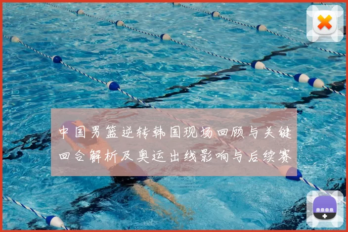 中国男篮逆转韩国现场回顾与关键回合解析及奥运出线影响与后续赛程前景