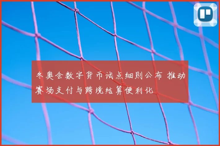 冬奥会数字货币试点细则公布 推动赛场支付与跨境结算便利化