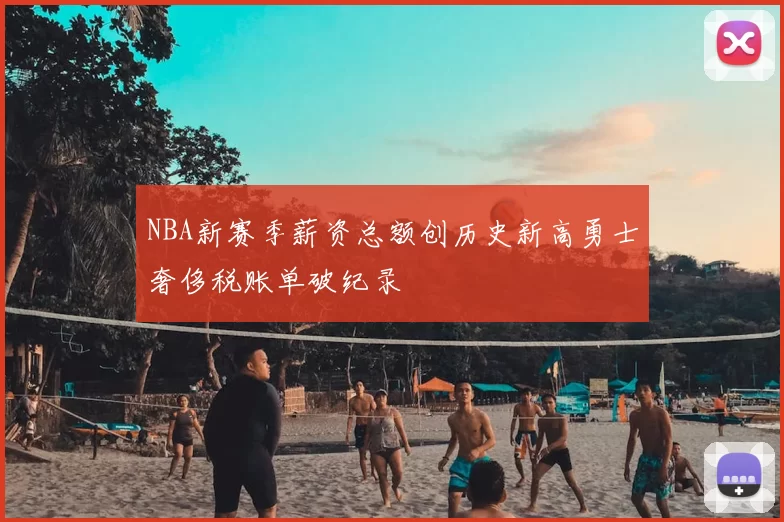 NBA新赛季薪资总额创历史新高勇士奢侈税账单破纪录