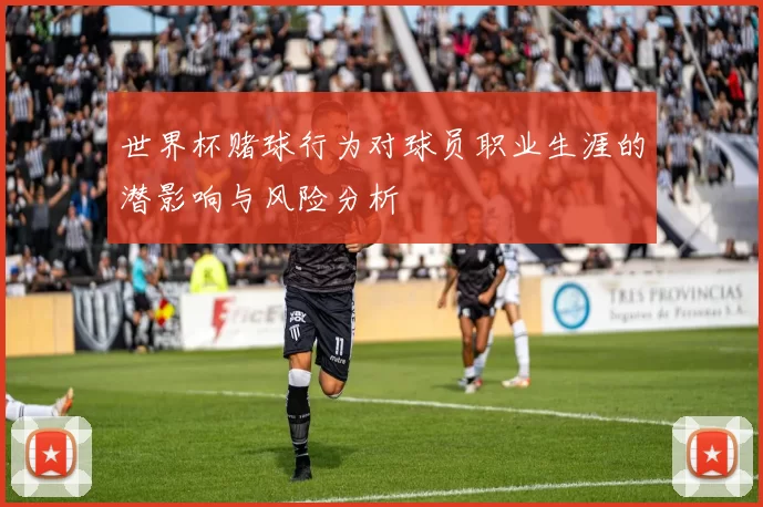 世界杯赌球行为对球员职业生涯的潜影响与风险分析
