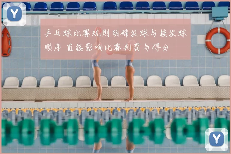 乒乓球比赛规则明确发球与接发球顺序 直接影响比赛判罚与得分