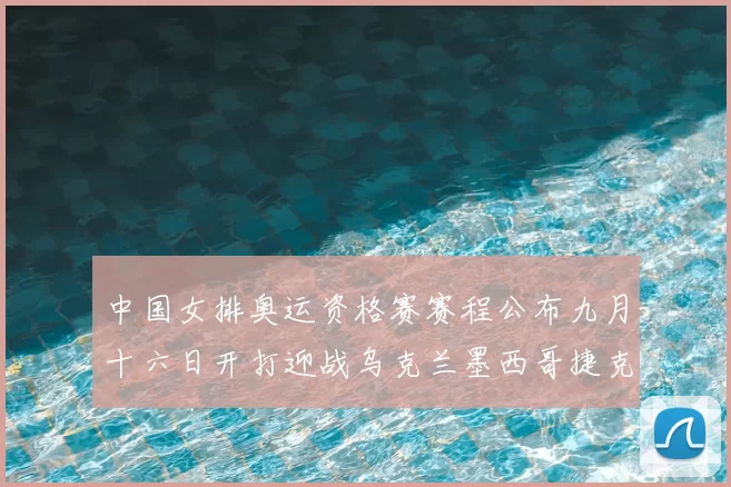 中国女排奥运资格赛赛程公布九月十六日开打迎战乌克兰墨西哥捷克