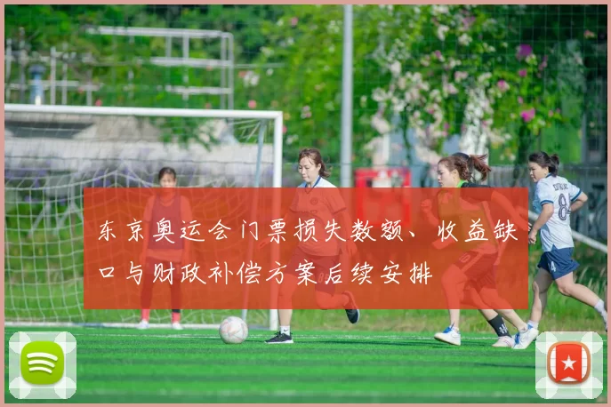 东京奥运会门票损失数额、收益缺口与财政补偿方案后续安排