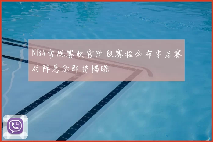 NBA常规赛收官阶段赛程公布季后赛对阵悬念即将揭晓