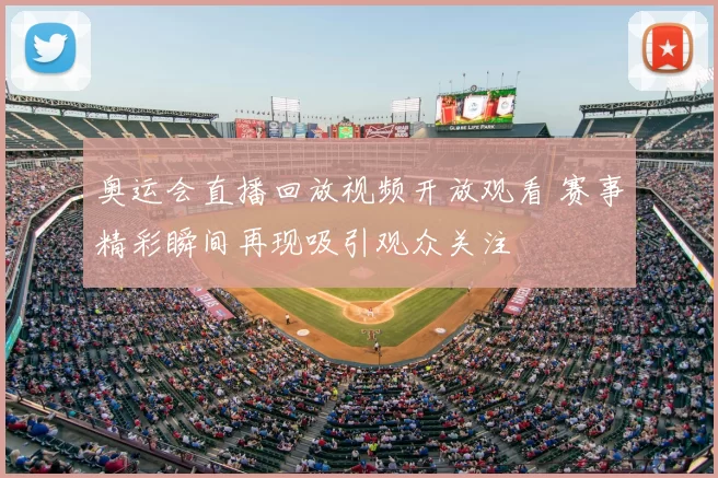 奥运会直播回放视频开放观看 赛事精彩瞬间再现吸引观众关注