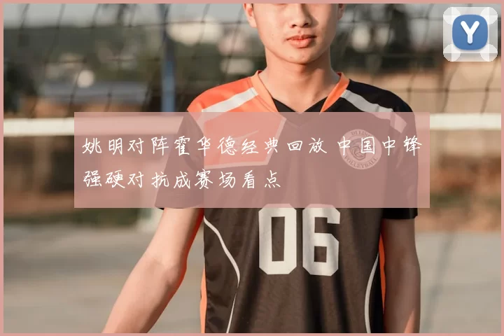 姚明对阵霍华德经典回放 中国中锋强硬对抗成赛场看点