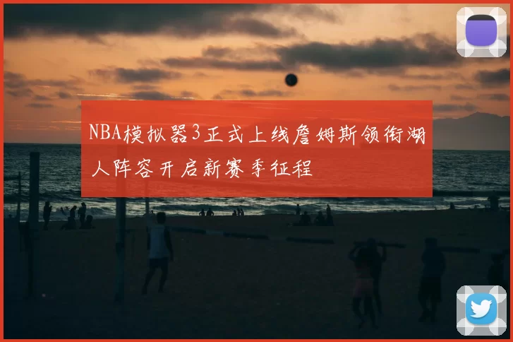 NBA模拟器3正式上线詹姆斯领衔湖人阵容开启新赛季征程