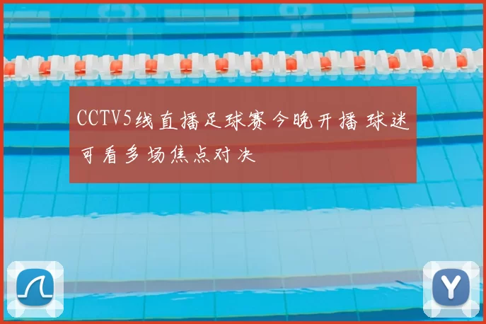 CCTV5线直播足球赛今晚开播 球迷可看多场焦点对决
