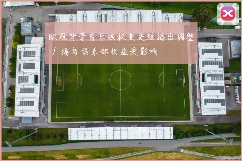 欧冠背景音乐版权变更致播出调整 广播与俱乐部收益受影响
