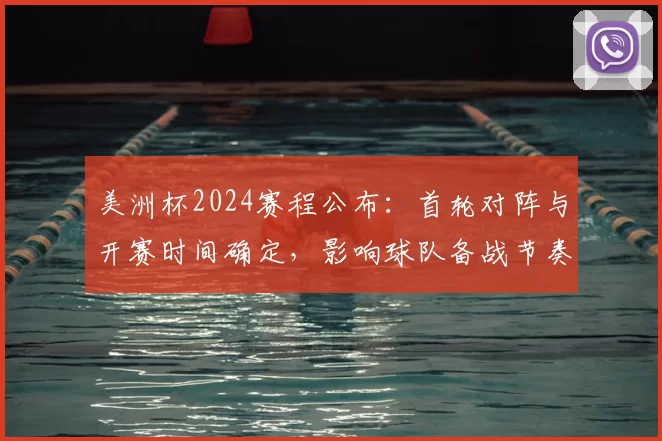 美洲杯2024赛程公布：首轮对阵与开赛时间确定，影响球队备战节奏