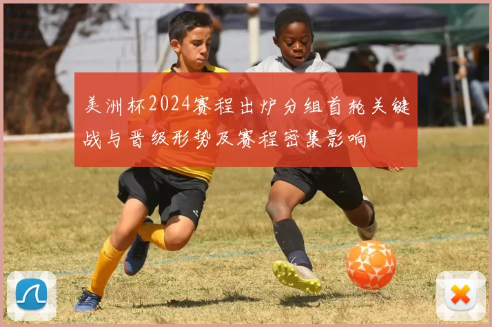 美洲杯2024赛程出炉分组首轮关键战与晋级形势及赛程密集影响