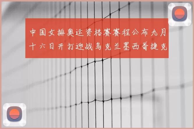 中国女排奥运资格赛赛程公布九月十六日开打迎战乌克兰墨西哥捷克