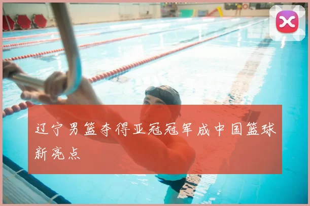 辽宁男篮夺得亚冠冠军成中国篮球新亮点