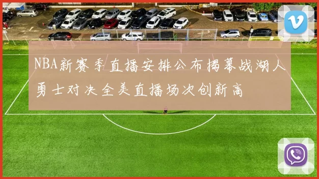 NBA新赛季直播安排公布揭幕战湖人勇士对决全美直播场次创新高