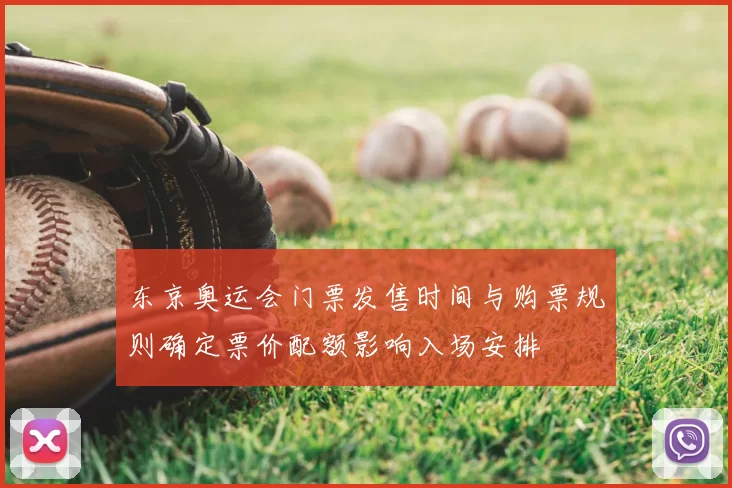 东京奥运会门票发售时间与购票规则确定票价配额影响入场安排