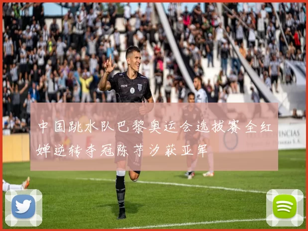 中国跳水队巴黎奥运会选拔赛全红婵逆转夺冠陈芋汐获亚军