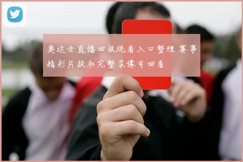 奥运会直播回放观看入口整理 赛事精彩片段和完整录像可回看