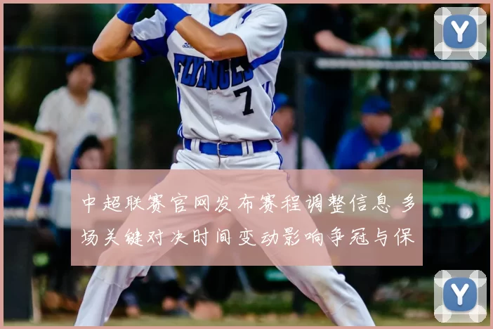 中超联赛官网发布赛程调整信息 多场关键对决时间变动影响争冠与保级争夺