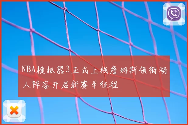 NBA模拟器3正式上线詹姆斯领衔湖人阵容开启新赛季征程