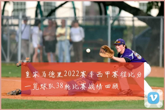 皇家马德里2022赛季西甲赛程比分一览球队38轮比赛战绩回顾