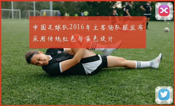 中国足球队2016年主客场队服发布采用传统红色与黄色设计