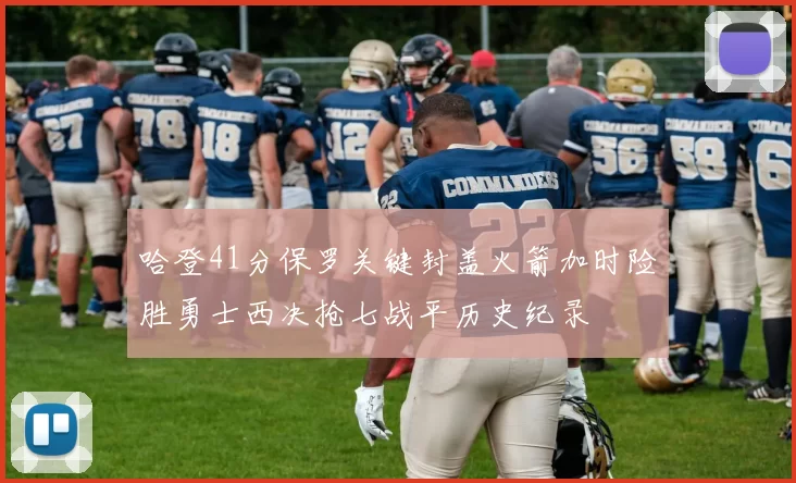 哈登41分保罗关键封盖火箭加时险胜勇士西决抢七战平历史纪录