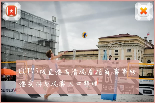 CCTV5线直播高清观看指南 赛事转播安排与观赛入口整理