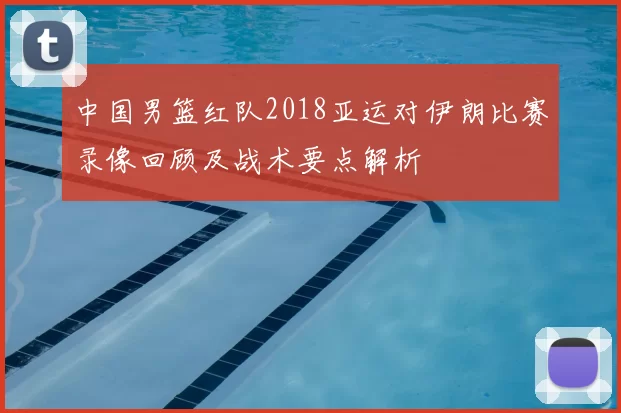 中国男篮红队2018亚运对伊朗比赛录像回顾及战术要点解析