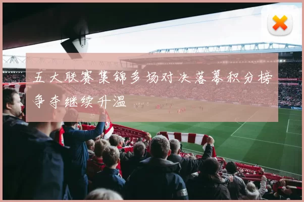 五大联赛集锦多场对决落幕积分榜争夺继续升温