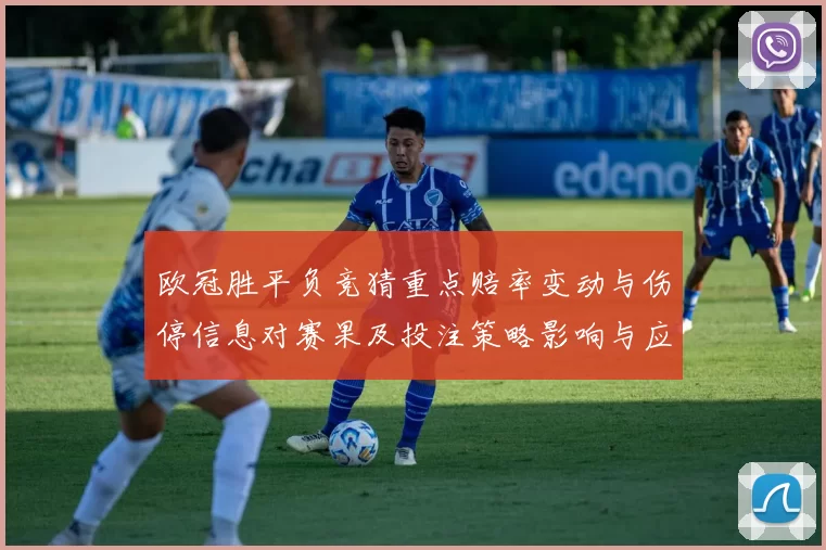 欧冠胜平负竞猜重点赔率变动与伤停信息对赛果及投注策略影响与应对