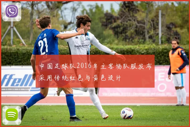中国足球队2016年主客场队服发布采用传统红色与黄色设计