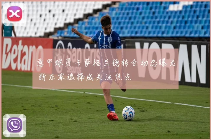 意甲球员卡萨格兰德转会动态曝光 新东家选择成关注焦点